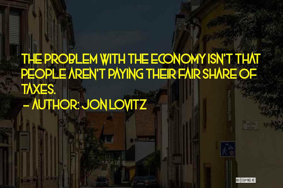 Jon Lovitz Quotes: The Problem With The Economy Isn't That People Aren't Paying Their Fair Share Of Taxes.