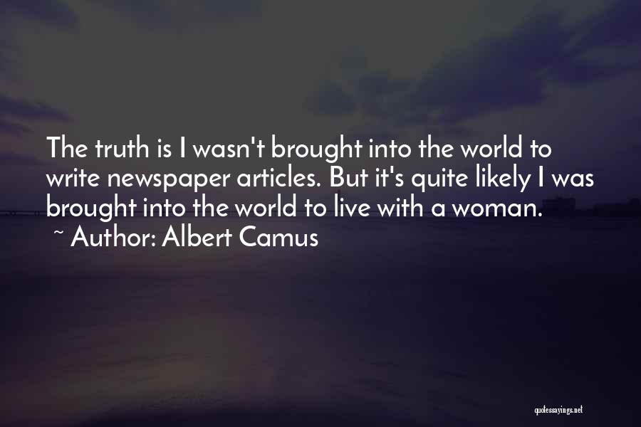 Albert Camus Quotes: The Truth Is I Wasn't Brought Into The World To Write Newspaper Articles. But It's Quite Likely I Was Brought