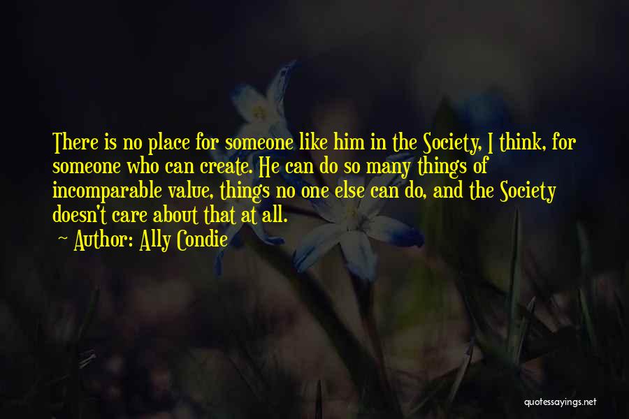 Ally Condie Quotes: There Is No Place For Someone Like Him In The Society, I Think, For Someone Who Can Create. He Can