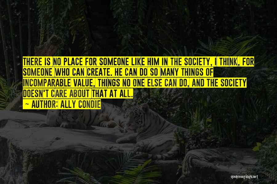 Ally Condie Quotes: There Is No Place For Someone Like Him In The Society, I Think, For Someone Who Can Create. He Can