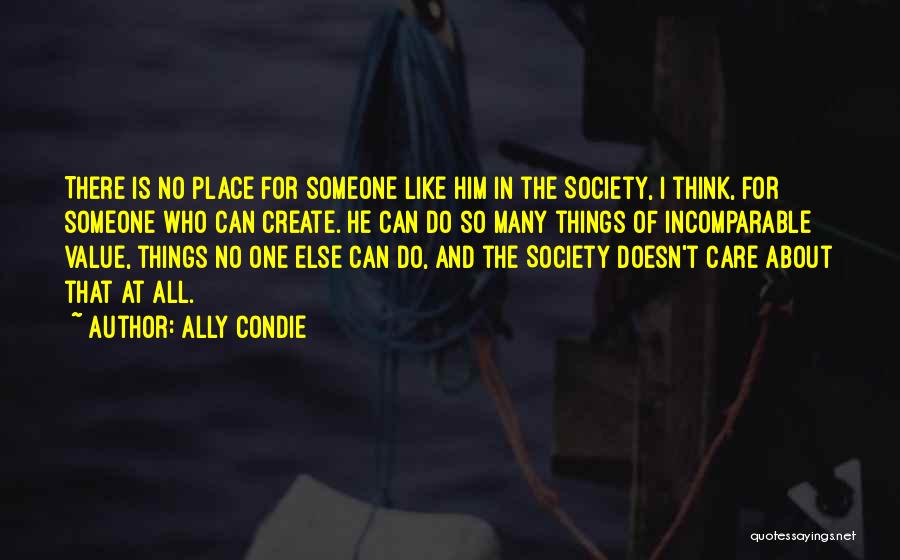 Ally Condie Quotes: There Is No Place For Someone Like Him In The Society, I Think, For Someone Who Can Create. He Can