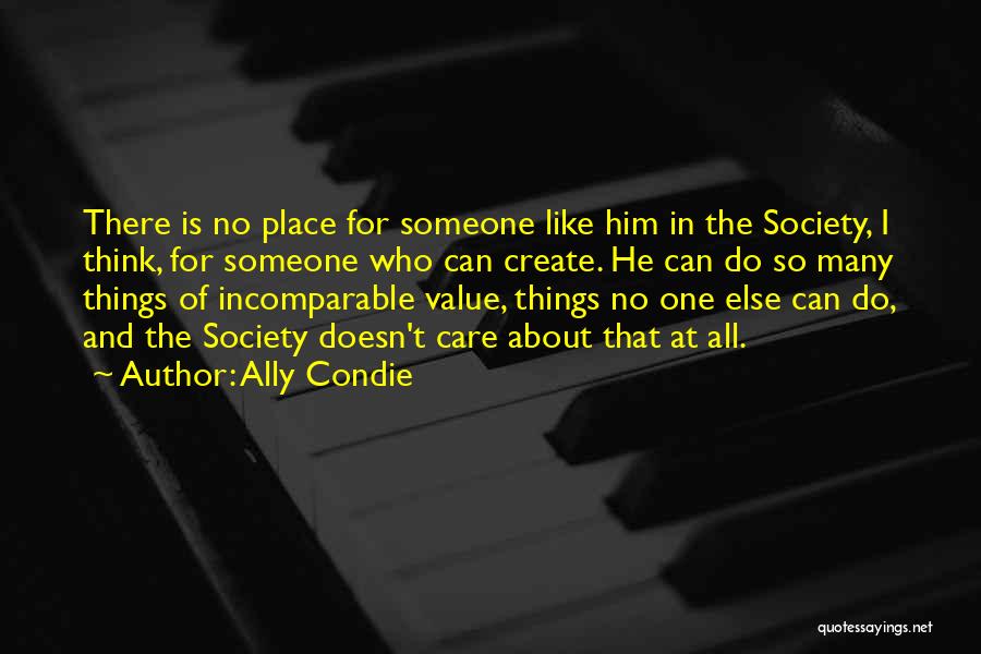 Ally Condie Quotes: There Is No Place For Someone Like Him In The Society, I Think, For Someone Who Can Create. He Can