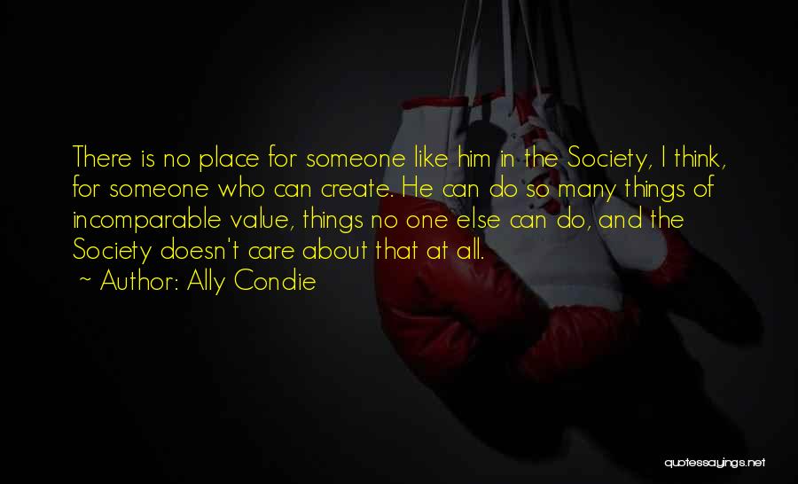 Ally Condie Quotes: There Is No Place For Someone Like Him In The Society, I Think, For Someone Who Can Create. He Can