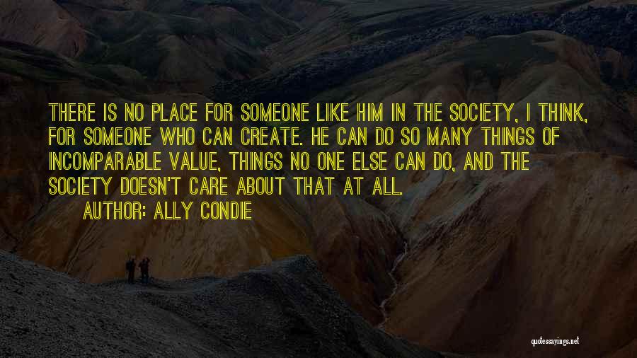 Ally Condie Quotes: There Is No Place For Someone Like Him In The Society, I Think, For Someone Who Can Create. He Can