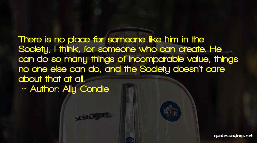 Ally Condie Quotes: There Is No Place For Someone Like Him In The Society, I Think, For Someone Who Can Create. He Can