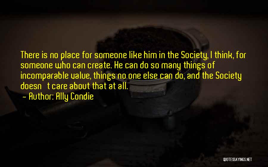 Ally Condie Quotes: There Is No Place For Someone Like Him In The Society, I Think, For Someone Who Can Create. He Can