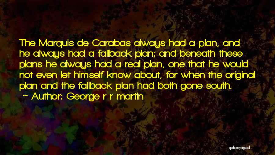 George R R Martin Quotes: The Marquis De Carabas Always Had A Plan, And He Always Had A Fallback Plan; And Beneath These Plans He