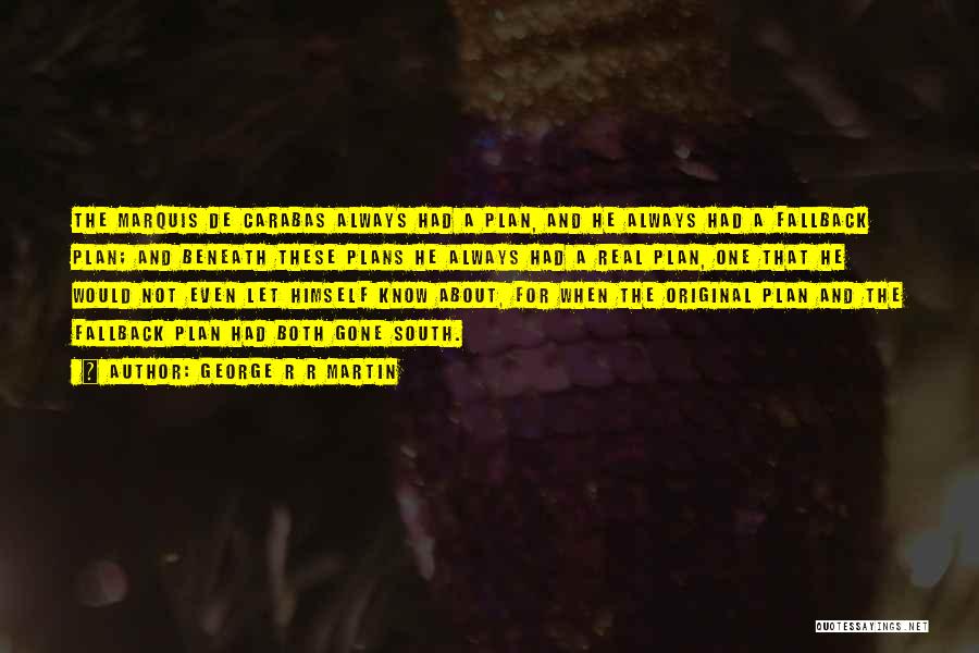 George R R Martin Quotes: The Marquis De Carabas Always Had A Plan, And He Always Had A Fallback Plan; And Beneath These Plans He
