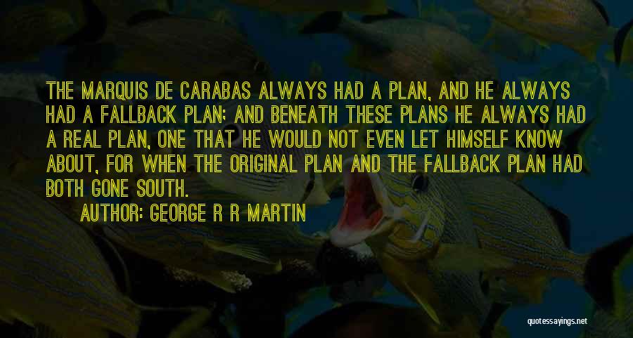 George R R Martin Quotes: The Marquis De Carabas Always Had A Plan, And He Always Had A Fallback Plan; And Beneath These Plans He