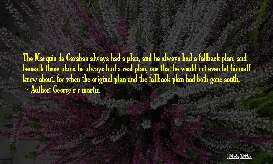 George R R Martin Quotes: The Marquis De Carabas Always Had A Plan, And He Always Had A Fallback Plan; And Beneath These Plans He
