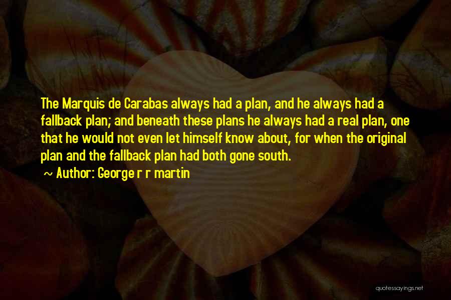 George R R Martin Quotes: The Marquis De Carabas Always Had A Plan, And He Always Had A Fallback Plan; And Beneath These Plans He