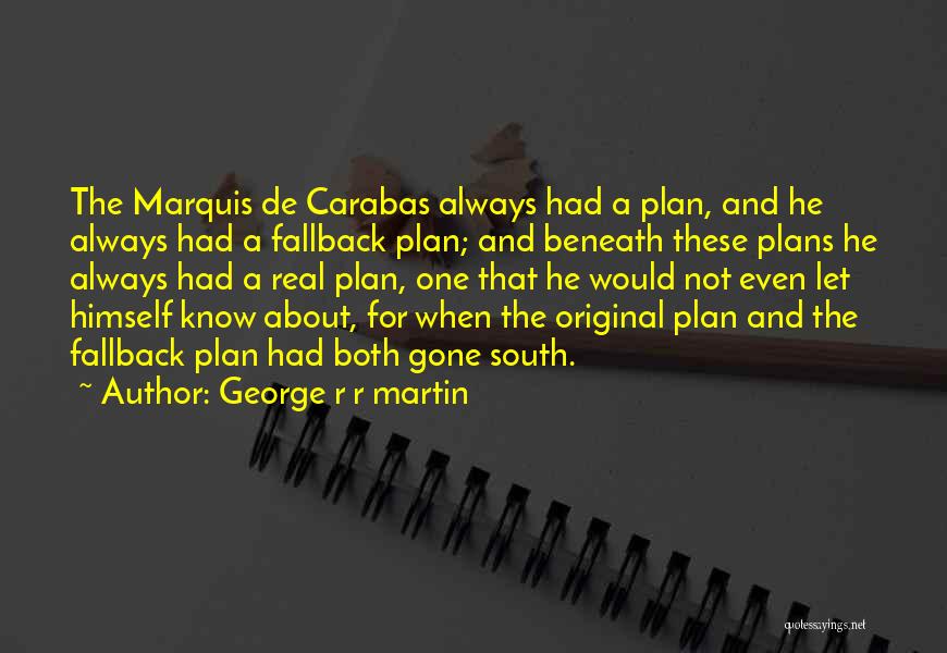 George R R Martin Quotes: The Marquis De Carabas Always Had A Plan, And He Always Had A Fallback Plan; And Beneath These Plans He