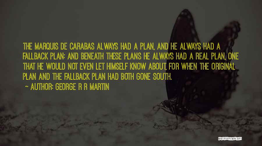 George R R Martin Quotes: The Marquis De Carabas Always Had A Plan, And He Always Had A Fallback Plan; And Beneath These Plans He
