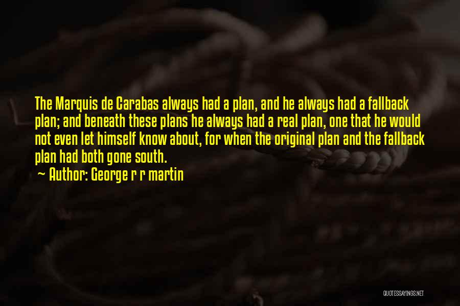 George R R Martin Quotes: The Marquis De Carabas Always Had A Plan, And He Always Had A Fallback Plan; And Beneath These Plans He