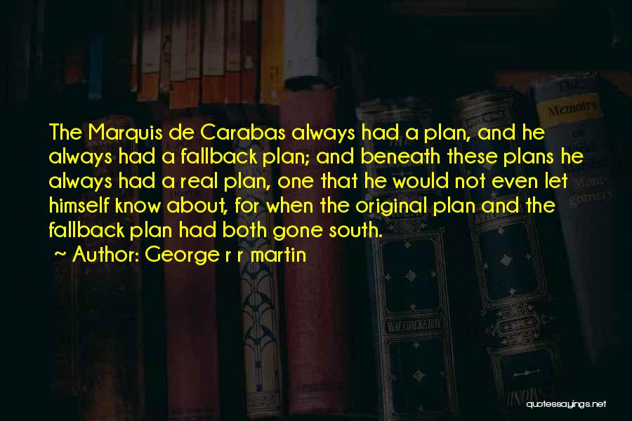 George R R Martin Quotes: The Marquis De Carabas Always Had A Plan, And He Always Had A Fallback Plan; And Beneath These Plans He