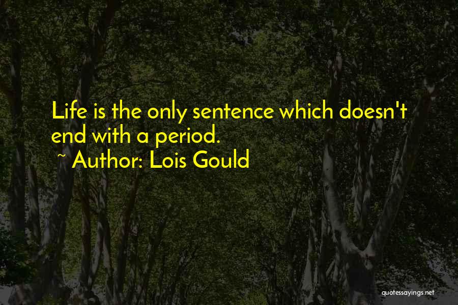 Lois Gould Quotes: Life Is The Only Sentence Which Doesn't End With A Period.