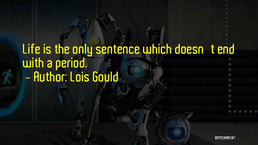 Lois Gould Quotes: Life Is The Only Sentence Which Doesn't End With A Period.