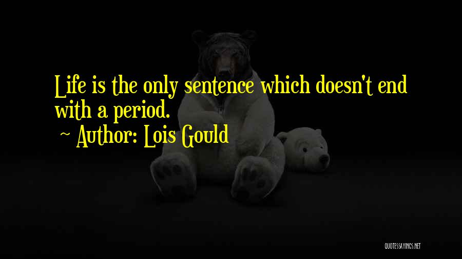 Lois Gould Quotes: Life Is The Only Sentence Which Doesn't End With A Period.