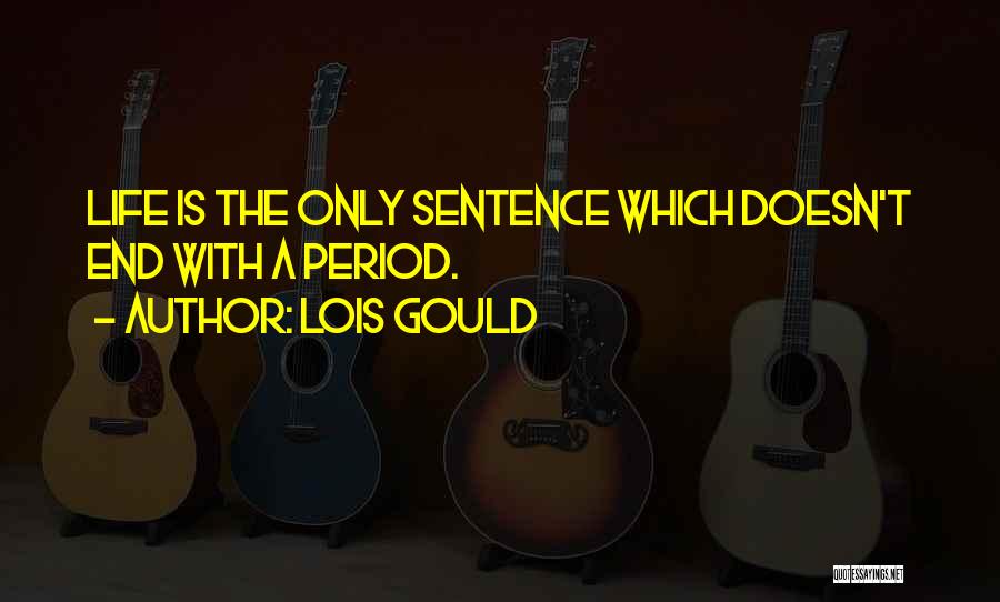Lois Gould Quotes: Life Is The Only Sentence Which Doesn't End With A Period.