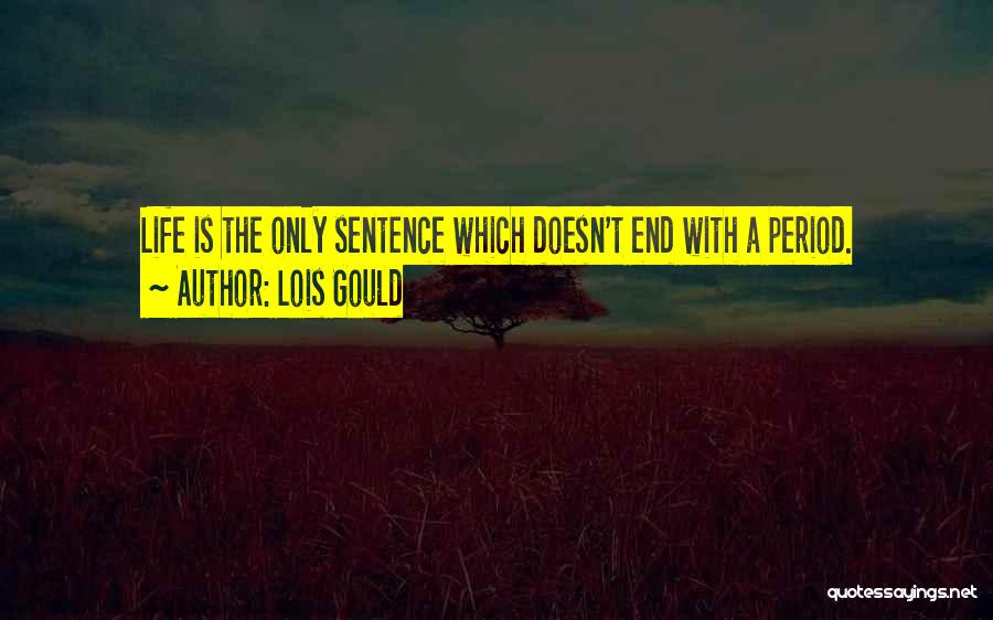 Lois Gould Quotes: Life Is The Only Sentence Which Doesn't End With A Period.