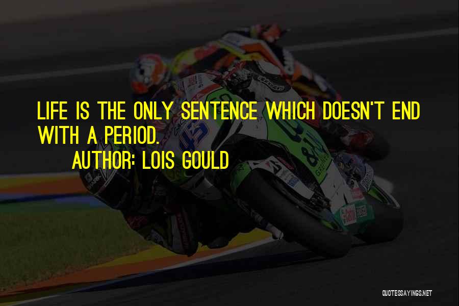 Lois Gould Quotes: Life Is The Only Sentence Which Doesn't End With A Period.