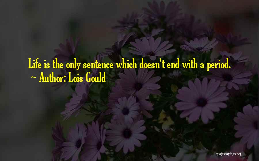 Lois Gould Quotes: Life Is The Only Sentence Which Doesn't End With A Period.
