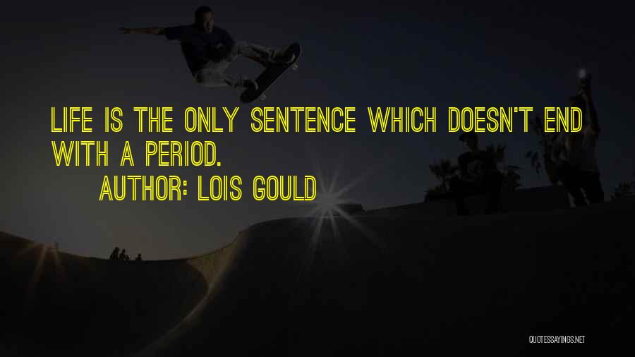 Lois Gould Quotes: Life Is The Only Sentence Which Doesn't End With A Period.