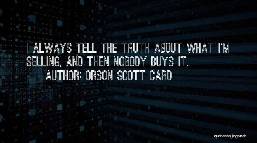 Orson Scott Card Quotes: I Always Tell The Truth About What I'm Selling, And Then Nobody Buys It.