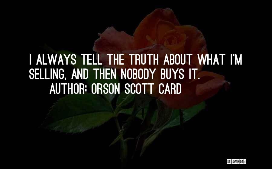 Orson Scott Card Quotes: I Always Tell The Truth About What I'm Selling, And Then Nobody Buys It.