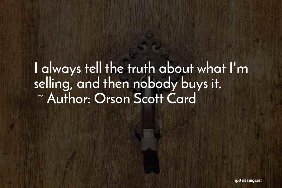 Orson Scott Card Quotes: I Always Tell The Truth About What I'm Selling, And Then Nobody Buys It.