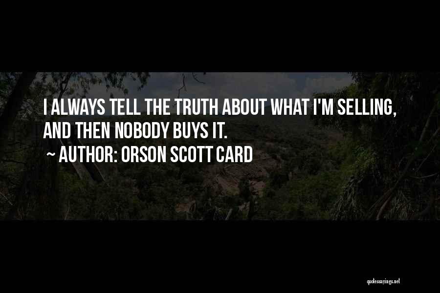 Orson Scott Card Quotes: I Always Tell The Truth About What I'm Selling, And Then Nobody Buys It.