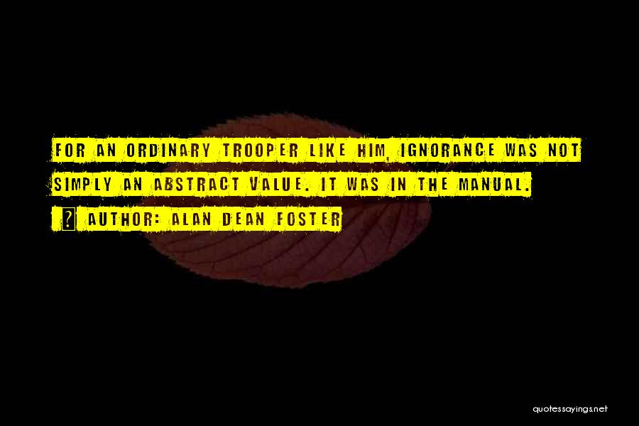 Alan Dean Foster Quotes: For An Ordinary Trooper Like Him, Ignorance Was Not Simply An Abstract Value. It Was In The Manual.