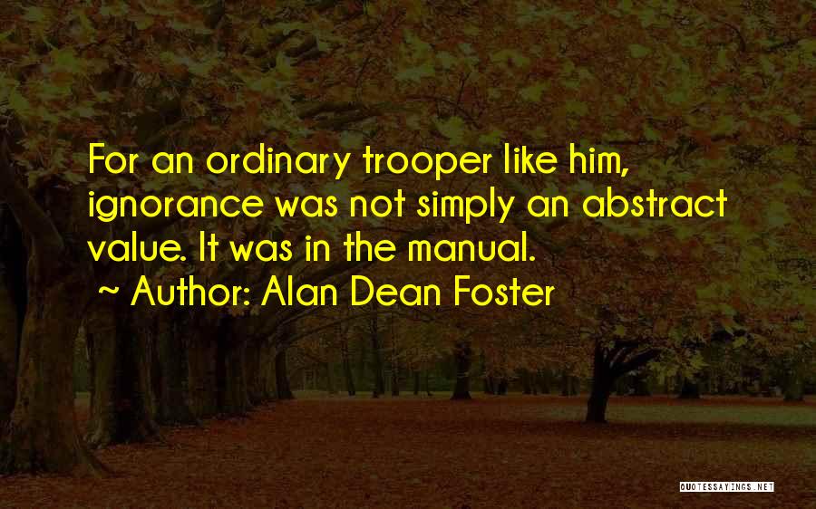 Alan Dean Foster Quotes: For An Ordinary Trooper Like Him, Ignorance Was Not Simply An Abstract Value. It Was In The Manual.