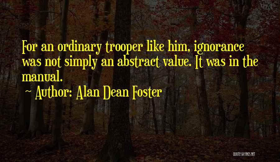 Alan Dean Foster Quotes: For An Ordinary Trooper Like Him, Ignorance Was Not Simply An Abstract Value. It Was In The Manual.