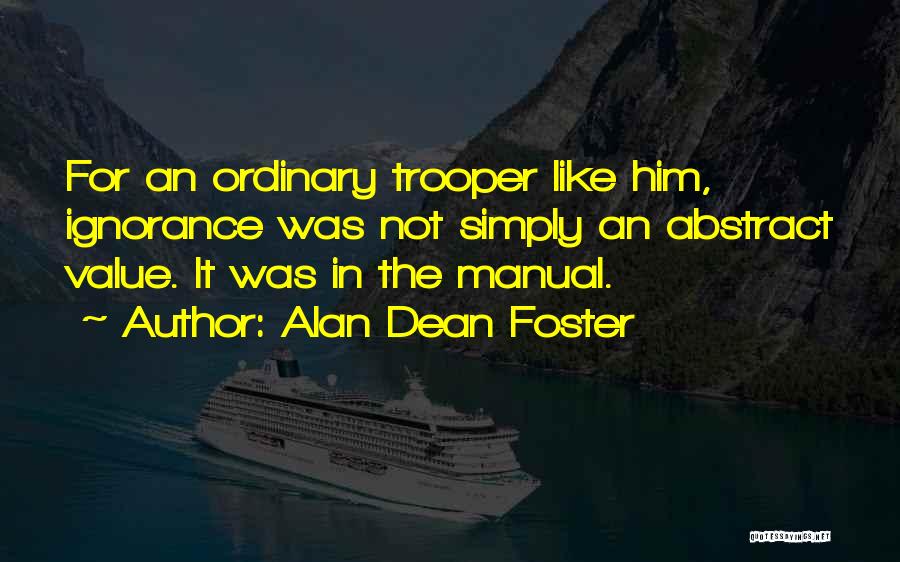 Alan Dean Foster Quotes: For An Ordinary Trooper Like Him, Ignorance Was Not Simply An Abstract Value. It Was In The Manual.