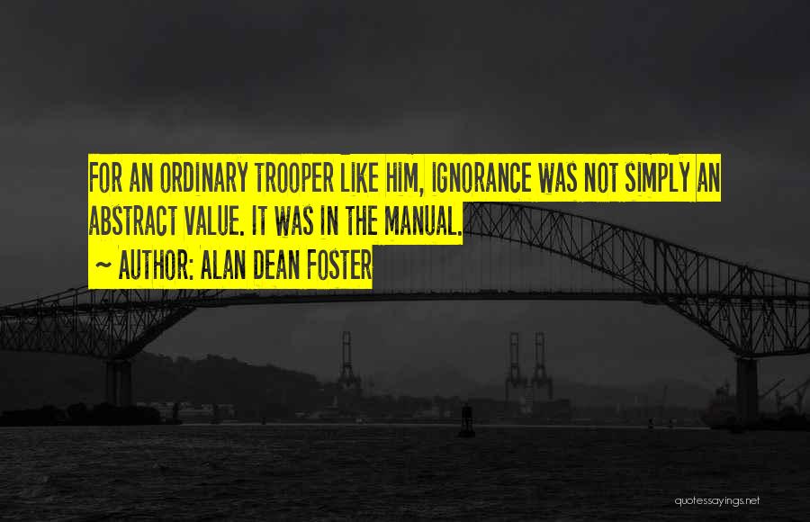 Alan Dean Foster Quotes: For An Ordinary Trooper Like Him, Ignorance Was Not Simply An Abstract Value. It Was In The Manual.