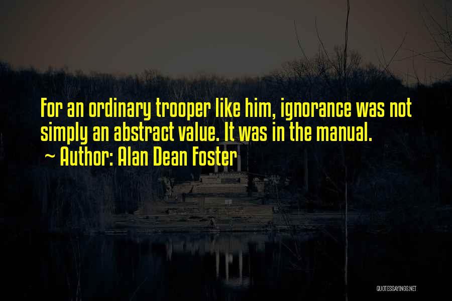 Alan Dean Foster Quotes: For An Ordinary Trooper Like Him, Ignorance Was Not Simply An Abstract Value. It Was In The Manual.