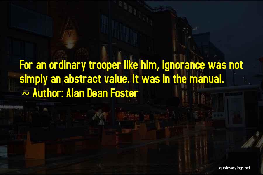 Alan Dean Foster Quotes: For An Ordinary Trooper Like Him, Ignorance Was Not Simply An Abstract Value. It Was In The Manual.