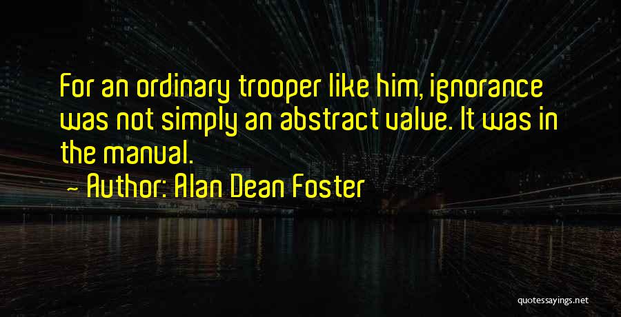 Alan Dean Foster Quotes: For An Ordinary Trooper Like Him, Ignorance Was Not Simply An Abstract Value. It Was In The Manual.