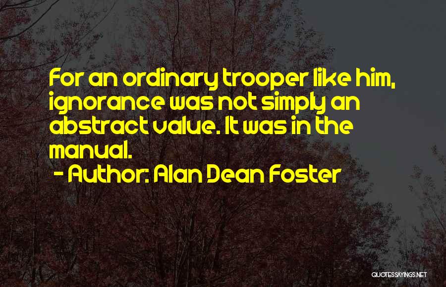 Alan Dean Foster Quotes: For An Ordinary Trooper Like Him, Ignorance Was Not Simply An Abstract Value. It Was In The Manual.