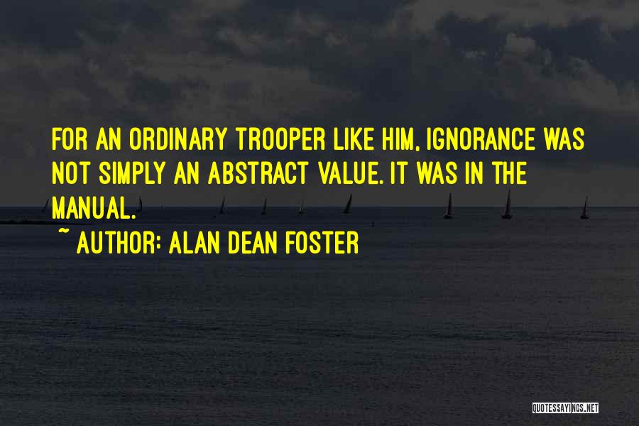 Alan Dean Foster Quotes: For An Ordinary Trooper Like Him, Ignorance Was Not Simply An Abstract Value. It Was In The Manual.