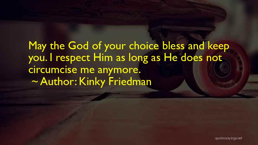 Kinky Friedman Quotes: May The God Of Your Choice Bless And Keep You. I Respect Him As Long As He Does Not Circumcise