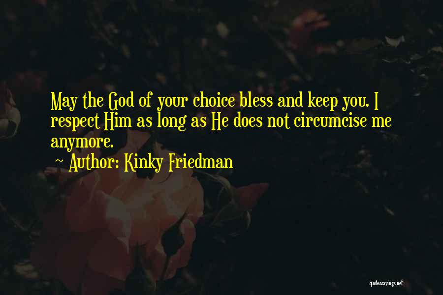 Kinky Friedman Quotes: May The God Of Your Choice Bless And Keep You. I Respect Him As Long As He Does Not Circumcise