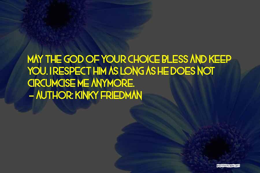 Kinky Friedman Quotes: May The God Of Your Choice Bless And Keep You. I Respect Him As Long As He Does Not Circumcise