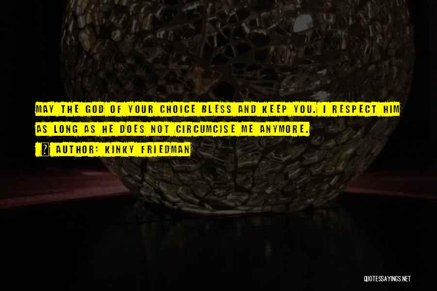 Kinky Friedman Quotes: May The God Of Your Choice Bless And Keep You. I Respect Him As Long As He Does Not Circumcise