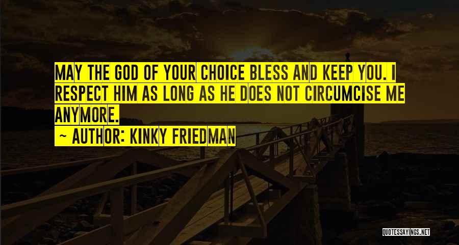 Kinky Friedman Quotes: May The God Of Your Choice Bless And Keep You. I Respect Him As Long As He Does Not Circumcise