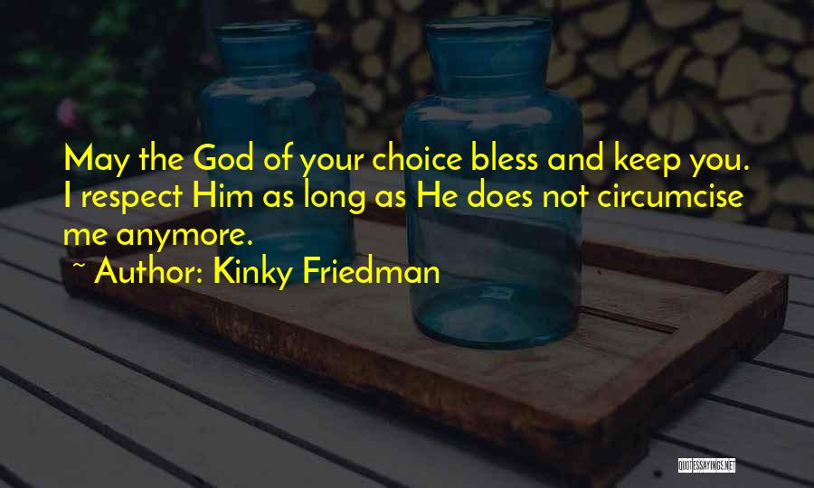 Kinky Friedman Quotes: May The God Of Your Choice Bless And Keep You. I Respect Him As Long As He Does Not Circumcise