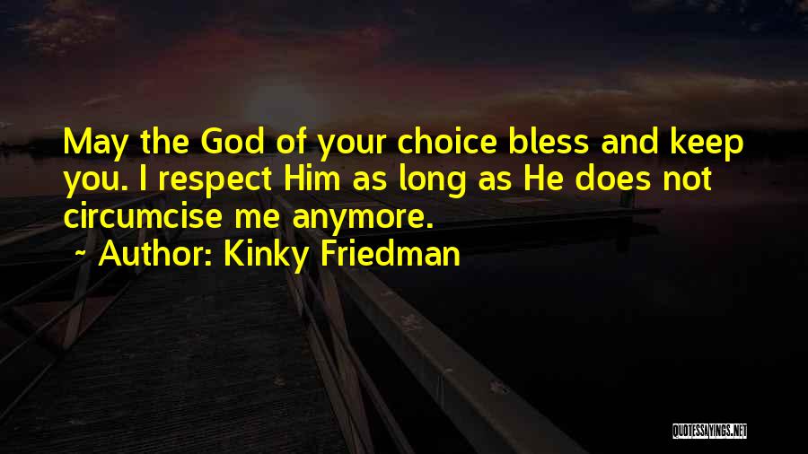 Kinky Friedman Quotes: May The God Of Your Choice Bless And Keep You. I Respect Him As Long As He Does Not Circumcise