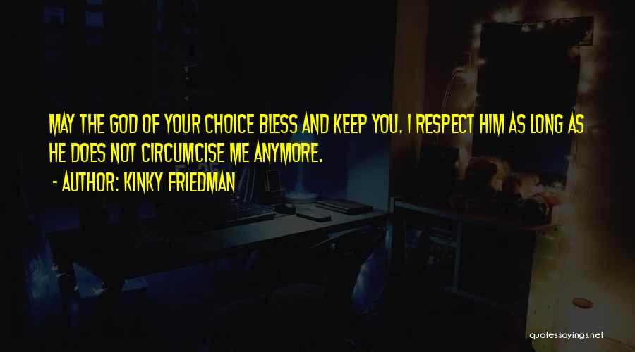 Kinky Friedman Quotes: May The God Of Your Choice Bless And Keep You. I Respect Him As Long As He Does Not Circumcise