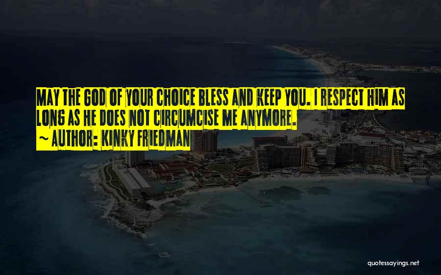 Kinky Friedman Quotes: May The God Of Your Choice Bless And Keep You. I Respect Him As Long As He Does Not Circumcise